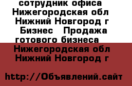 сотрудник офиса - Нижегородская обл., Нижний Новгород г. Бизнес » Продажа готового бизнеса   . Нижегородская обл.,Нижний Новгород г.